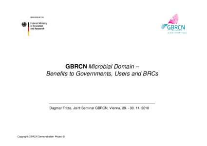 GBRCN Microbial Domain – Benefits to Governments, Users and BRCs Dagmar Fritze, Joint Seminar GBRCN, Vienna, [removed]2010  Copyright GBRCN Demonstration Project ©