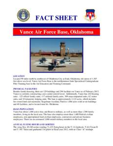 FACT SHEET Vance Air Force Base, Oklahoma LOCATION Located 90 miles north by northwest of Oklahoma City at Enid, Oklahoma; elevation of 1,307 feet above sea level; Vance Air Force Base is the northernmost Joint Specializ