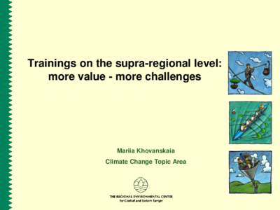 Trainings on the supra-regional level: more value - more challenges Mariia Khovanskaia  Climate Change Topic Area
