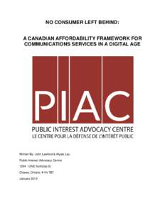 NO CONSUMER LEFT BEHIND: A CANADIAN AFFORDABILITY FRAMEWORK FOR COMMUNICATIONS SERVICES IN A DIGITAL AGE Written By: John Lawford & Alysia Lau Public Interest Advocacy Centre