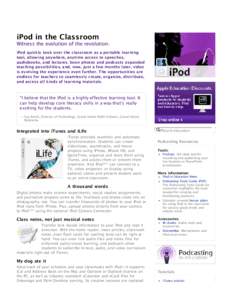 iPod in the Classroom  Witness the evolution of the revolution. iPod quickly took over the classroom as a portable learning tool, allowing anywhere, anytime access to speeches, audiobooks, and lectures. Soon photos and p