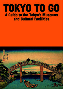 TOKYO TO GO A Guide to the Tokyo’s Museums and Cultural Facilities Welcome to Tokyo!
