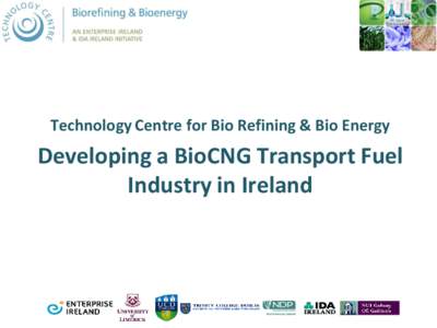 Technology Centre for Bio Refining & Bio Energy  Developing a BioCNG Transport Fuel Industry in Ireland  TCBB Introduction