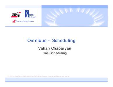 Omnibus – Scheduling Vahan Chaparyan Gas Scheduling © 2005 San Diego Gas and Electric and Southern California Gas Company. All copyright and trademark rights reserved