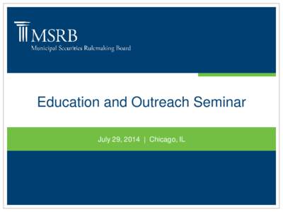 Education and Outreach Seminar July 29, 2014 | Chicago, IL About the MSRB  • A self-regulatory organization created by Congress in 1975