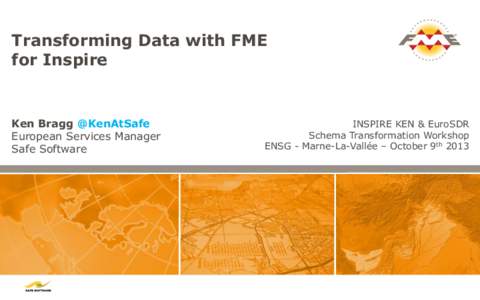 Transforming Data with FME for Inspire Ken Bragg @KenAtSafe European Services Manager Safe Software