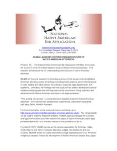 WWW.NATIVEAMERICANBAR.ORG For Immediate Release, December 6, 2013 Contact: Mary L. Smith[removed]NNABA LAUNCHES HISTORIC RESEARCH STUDY OF NATIVE AMERICAN ATTORNEYS Phoenix, AZ. – The National Native American Ba