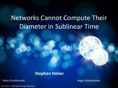 Networks Cannot Compute Their Diameter in Sublinear Time Stephan Holzer Silvio Frischknecht ETH Zurich – Distributed Computing Group