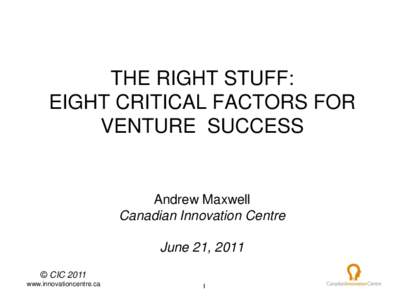 THE RIGHT STUFF: EIGHT CRITICAL FACTORS FOR VENTURE SUCCESS Andrew Maxwell Canadian Innovation Centre