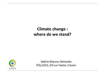 Climate change : where do we stand? Valérie Masson-Delmotte IPSL/LSCE, Gif-sur-Yvette, France