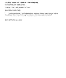 [removed]BG GROUP PLC V. REPUBLIC OF ARGENTINA DECISION BELOW: 665 F.3d 1363 LOWER COURT CASE NUMBER: [removed]QUESTION PRESENTED:  In disputes involving a multi-staged dispute resolution process, does a court or instead