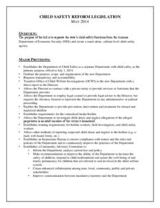 CHILD SAFETY REFORM LEGISLATION MAY 2014 OVERVIEW: The purpose of the bill is to separate the state’s child safety functions from the Arizona Department of Economic Security (DES) and create a stand-alone, cabinet-leve