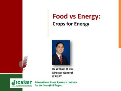 Food vs Energy: Crops for Energy Dr William D Dar Director General ICRISAT