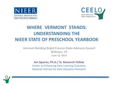 WHERE VERMONT STANDS: UNDERSTANDING THE NIEER STATE OF PRESCHOOL YEARBOOK Vermont Building Bright Futures State Advisory Council Williston, VT June 23, 2014