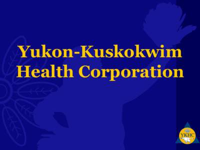 Yukon-Kuskokwim Health Corporation YKHC is a tribal organization of 58 tribes: Compact with IHS under Title V of the Indian Self-Determination & Education