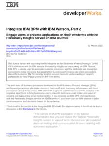 Integrate IBM BPM with IBM Watson, Part 2 Engage users of process applications on their own terms with the Personality Insights service on IBM Bluemix Raj Mehra (https://www.ibm.com/developerworks/ community/profiles/htm
