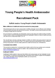 Young People’s Health Ambassador Recruitment Pack Suffolk needs a Young People’s Health Ambassador Make a difference to health and social care services for young people This post has been set up to give young people 