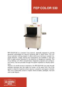 FEP COLOR 530  FEP COLOR 530 is a compact X-ray scanner, especially designed to provide advanced technologies for security screening also in small rooms. The unit has an operator training program to allow continuous trai