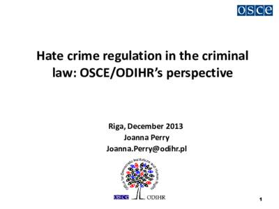 Hate crime regulation in the criminal law: OSCE/ODIHR’s perspective Riga, December 2013 Joanna Perry [removed]
