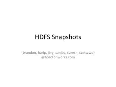 HDFS	
  Snapshots	
   {brandon,	
  harip,	
  jing,	
  sanjay,	
  suresh,	
  szetszwo} @horotonworks.com	
    