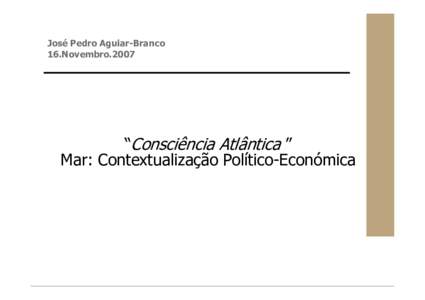 José Pedro Aguiar-Branco 16.Novembro.2007 “Consciência Atlântica ” Mar: Contextualização Político-Económica