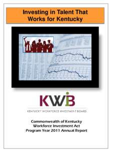 Investing in Talent That Works for Kentucky Commonwealth of Kentucky Workforce Investment Act Program Year 2011 Annual Report