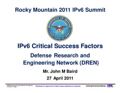 Rocky Mountain 2011 IPv6 Summit  IPv6 Critical Success Factors Defense Research and Engineering Network (DREN) Mr. John M Baird