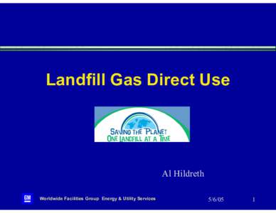 Landfill Gas Direct Use  Al Hildreth Worldwide Facilities Group Energy & Utility Services[removed]