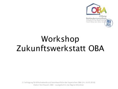 Workshop Zukunftswerkstatt OBA 2. Fachtagung für Mitarbeitende und Verantwortliche der bayerischen OBA) Diakon Tom Rausch, OBA – evangelisch in der Region München