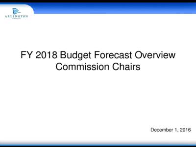 FY 2018 Budget Forecast Overview Commission Chairs December 1, 2016  Arlington Continues to Grow
