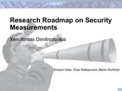 Research Roadmap on Security Measurements Xenofontas Dimitropoulos Eduard Glatz, Elias Raftopoulos, Martin Burkhart