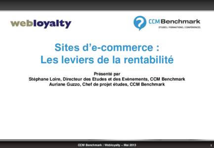 Sites d’e-commerce : Les leviers de la rentabilité Présenté par Stéphane Loire, Directeur des Etudes et des Evènements, CCM Benchmark Auriane Guzzo, Chef de projet études, CCM Benchmark