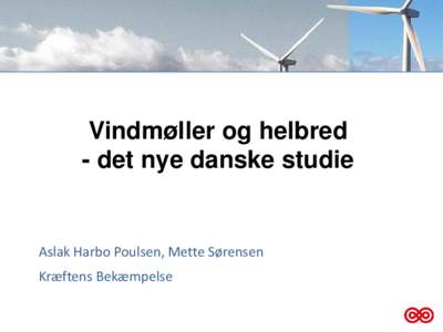 Vindmøller og helbred - det nye danske studie Aslak Harbo Poulsen, Mette Sørensen Kræftens Bekæmpelse