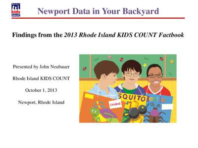 Newport Data in Your Backyard Findings from the 2013 Rhode Island KIDS COUNT Factbook Presented by John Neubauer Rhode Island KIDS COUNT October 1, 2013