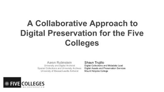 A Collaborative Approach to Digital Preservation for the Five Colleges Aaron Rubinstein  University and Digital Archivist