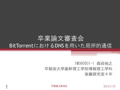 卒業論文審査会 BitTorrentにおけるDNSを用いた局所的通信 1W080501-1 森田裕之 早稲田大学基幹理工学部情報理工学科 後藤研究室４年