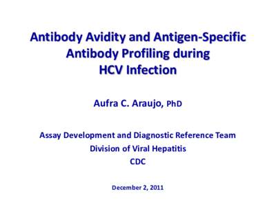 Antibody Avidity and Antigen-Specific Antibody Profiling during HCV Infection Aufra C. Araujo, PhD Assay Development and Diagnostic Reference Team Division of Viral Hepatitis