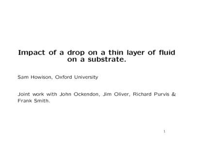 Impact of a drop on a thin layer of fluid on a substrate. Sam Howison, Oxford University Joint work with John Ockendon, Jim Oliver, Richard Purvis & Frank Smith.