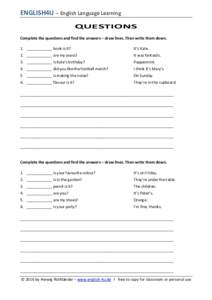 ENGLISH4U – English Language Learning QUESTIONS Complete the questions and find the answers – draw lines. Then write them down. 1. ____________ book is it?  It’s Kate.