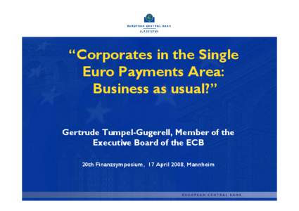 “Corporates in the Single Euro Payments Area: Business as usual?” Gertrude Tumpel-Gugerell, Member of the Executive Board of the ECB 20th Finanzsymposium, 17 April 2008, Mannheim