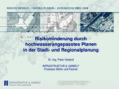 Risikominderung durch hochwasserangepasstes Planen in der Stadt- und Regionalplanung Dr.-Ing. Peter Heiland INFRASTRUKTUR & UMWELT Professor Böhm und Partner