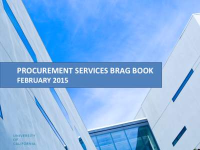 PROCUREMENT SERVICES BRAG BOOK FEBRUARY 2015 A Message from the Chief Procurement Officer… Dear Colleague, Each year, our 230 University of California procurement professionals partner with