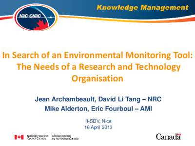 In Search of an Environmental Monitoring Tool: The Needs of a Research and Technology Organisation Jean Archambeault, David Li Tang – NRC Mike Alderton, Eric Fourboul – AMI II-SDV, Nice