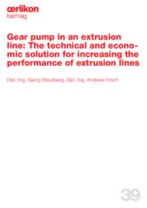 Gear pump in an extrusion line: The technical and economic solution for increasing the performance of extrusion lines Dipl.-Ing. Georg Stausberg, Dipl.-Ing. Andreas Frisch  39