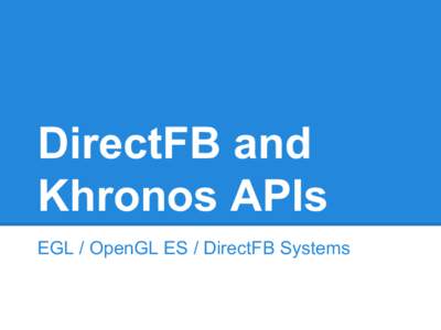 DirectFB and Khronos APIs EGL / OpenGL ES / DirectFB Systems EGL United