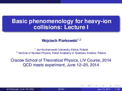 Basic phenomenology for heavy-ion collisions: Lecture I Wojciech Florkowski1,Jan Kochanowski University, Kielce, Poland