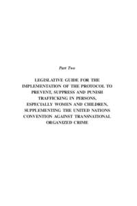 Part Two LEGISLATIVE GUIDE FOR THE IMPLEMENTATION OF THE PROTOCOL TO PREVENT, SUPPRESS AND PUNISH TRAFFICKING IN PERSONS, ESPECIALLY WOMEN AND CHILDREN,