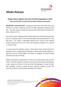 Media Release DR Changi Airport registers more than 50 million passengers in 2012 Record comes just two years after 40-million milestone was reached SINGAPORE, 28 December 2012 – Singapore Changi Airport will end 2012 