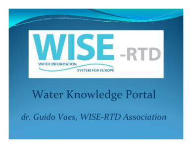 Water Knowledge Portal dr. Guido Vaes, WISE-RTD Association Science-Policy-Industry Interfacing  The WISE-RTD Web Portal aims to bridge the communication & knowledge gap between policy,