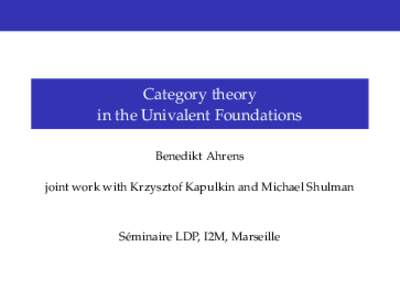Category theory in the Univalent Foundations Benedikt Ahrens joint work with Krzysztof Kapulkin and Michael Shulman  Séminaire LDP, I2M, Marseille